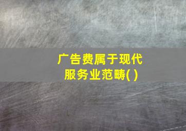 广告费属于现代服务业范畴( )